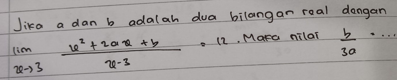 Jika a dan b adalah dua bilangan roal dongan
limlimits _xto 3 (6^2+2ax+b)/x-3 =12· MaFa
nilai
 b/3a ·s