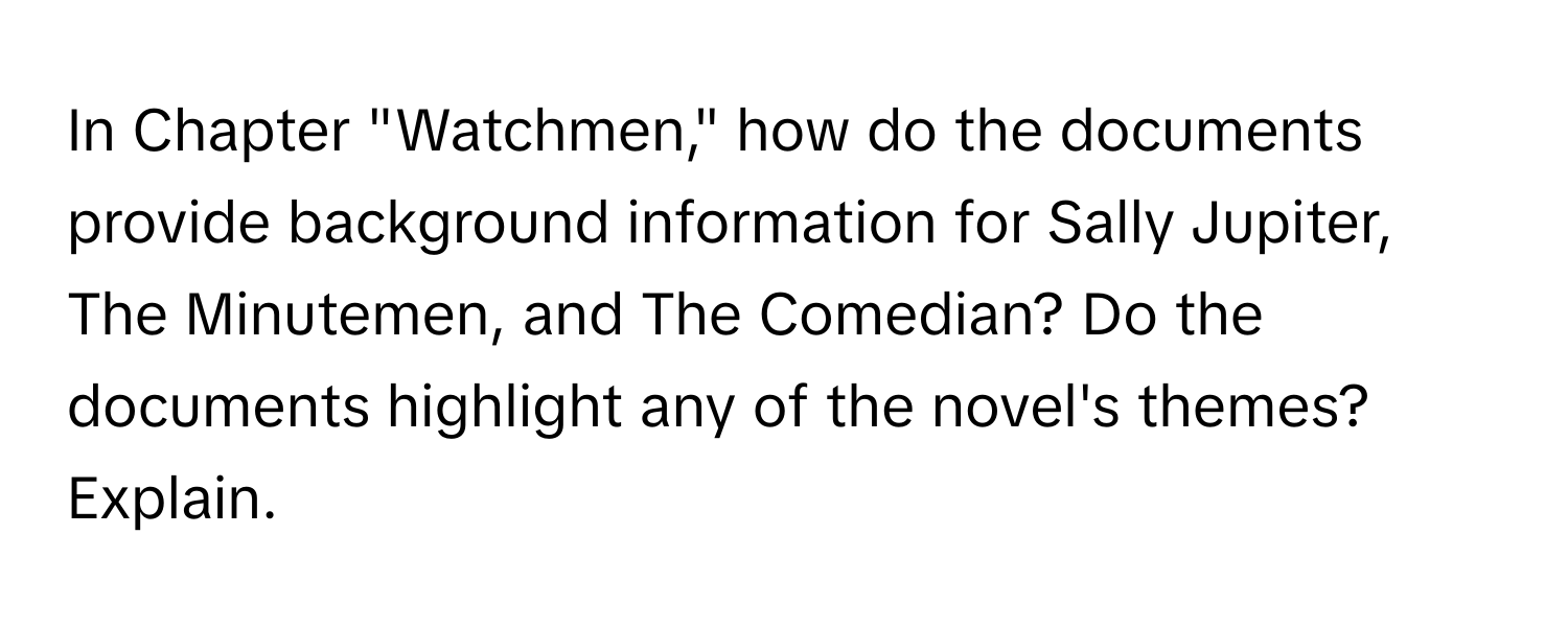 In Chapter "Watchmen," how do the documents provide background information for Sally Jupiter, The Minutemen, and The Comedian? Do the documents highlight any of the novel's themes? Explain.