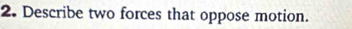 Describe two forces that oppose motion.