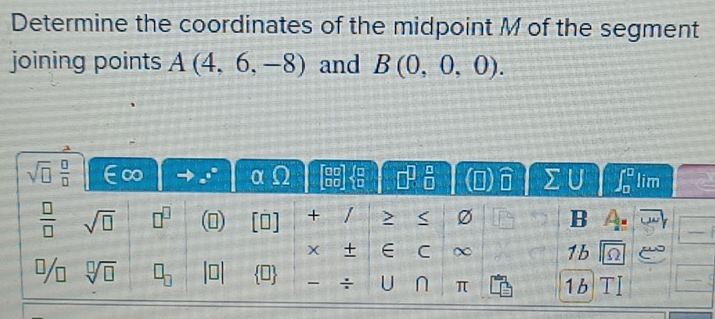 Determine the coordinates of the midpoint M of the segment
joining points A(4,6,-8) and B(0,0,0).
sqrt(□ )  □ /□  