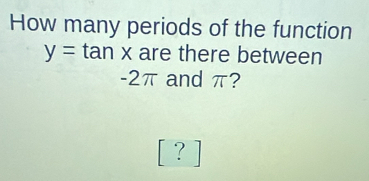 How many periods of the function
y=tan x are there between
-2π and π? 
[ ?