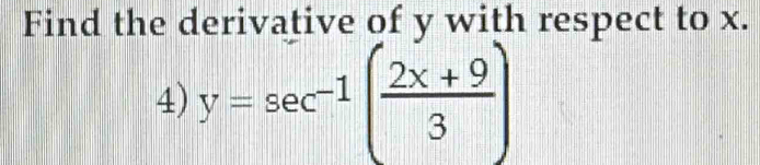 Find the derivative of y with respect to x. 
4) y=sec^(-1)( (2x+9)/3 )