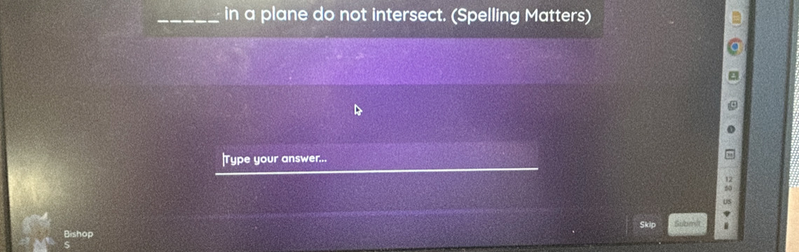 in a plane do not intersect. (Spelling Matters) 
Type your answer... 
Skip Subm/t 
Bishop