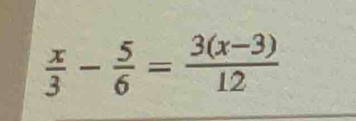  x/3 - 5/6 = (3(x-3))/12 