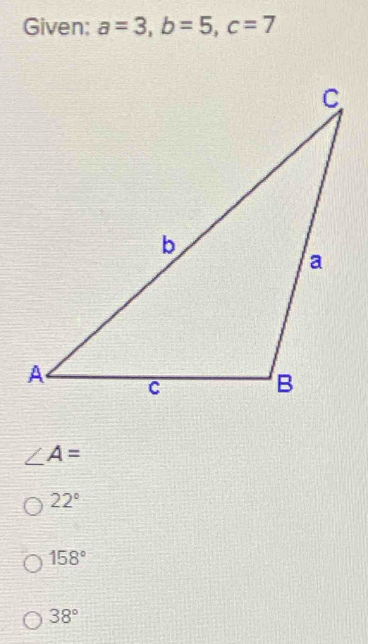 Given: a=3, b=5, c=7
∠ A=
22°
158°
38°