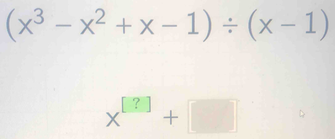 (x^3-x^2+x-1)/ (x-1)
x^(beginbmatrix) ?endbmatrix +□