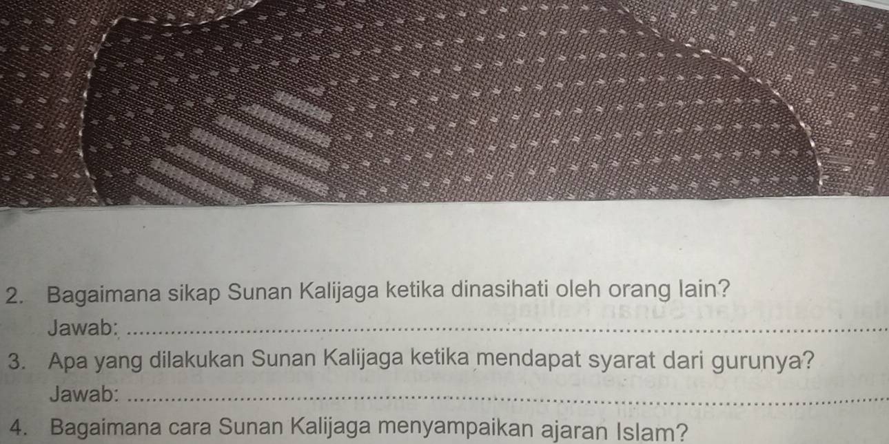 Bagaimana sikap Sunan Kalijaga ketika dinasihati oleh orang lain? 
Jawab:_ 
3. Apa yang dilakukan Sunan Kalijaga ketika mendapat syarat dari gurunya? 
Jawab:_ 
4. Bagaimana cara Sunan Kalijaga menyampaikan ajaran Islam?