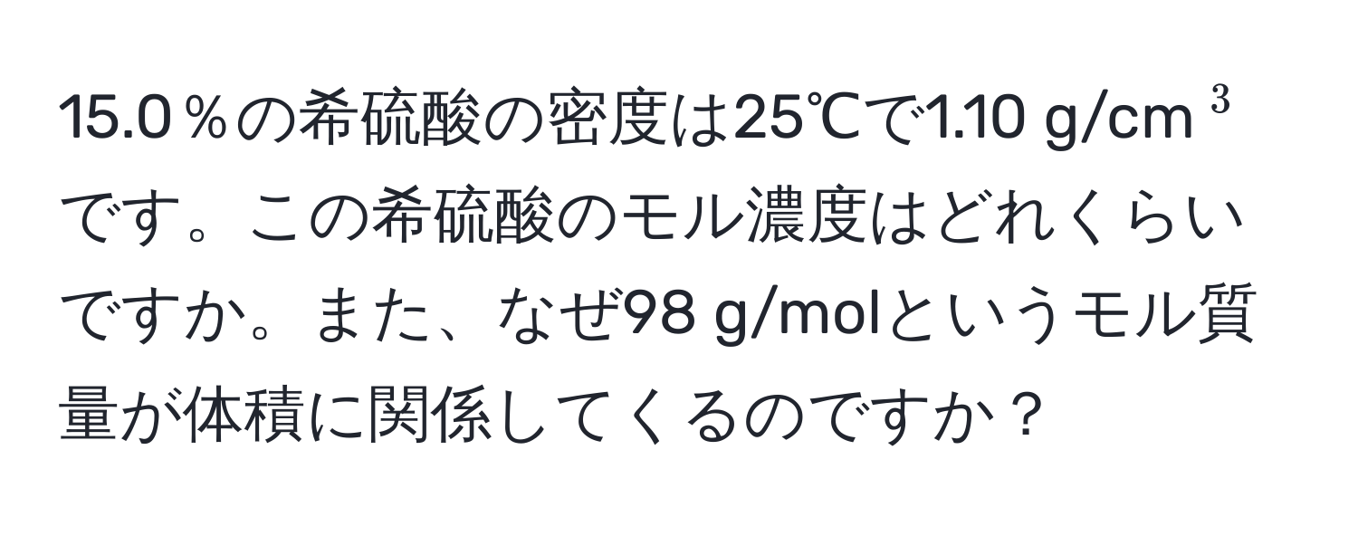 15.0％の希硫酸の密度は25℃で1.10 g/cm$^3$です。この希硫酸のモル濃度はどれくらいですか。また、なぜ98 g/molというモル質量が体積に関係してくるのですか？