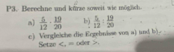 P3. Berechne und kurze soweit wie möglich. 
a)  5/12 ·  19/20  b)  5/12 : 19/20 
c) Vergleiche die Ergebnisse von a) und b) 
Setze