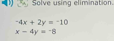 Solve using elimination.
-4x+2y=-10
x-4y=-8