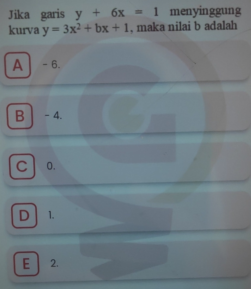 Jika garis y+6x=1 menyinggung
kurva y=3x^2+bx+1 , maka nilai b adalah
A - 6.
B 1 - 4.
0.
D 1.
E 2.