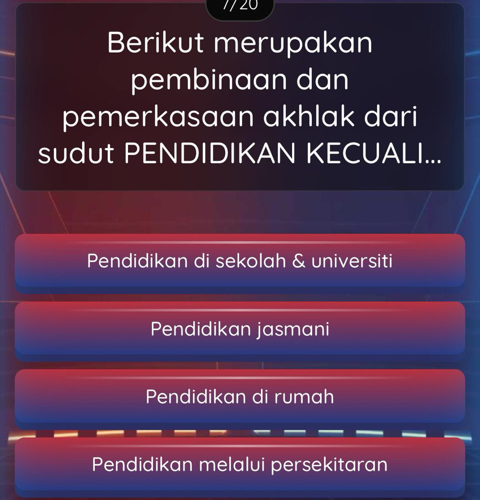 7/ 20
Berikut merupakan
pembinaan dan
pemerkasaan akhlak dari
sudut PENDIDIKAN KECUALI...
Pendidikan di sekolah & universiti
Pendidikan jasmani
Pendidikan di rumah
Pendidikan melalui persekitaran