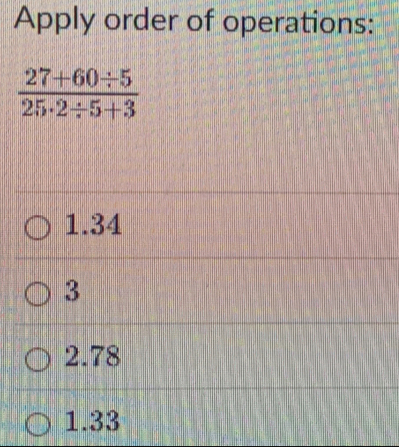 Apply order of operations:
1.34
3
2.78
1.33