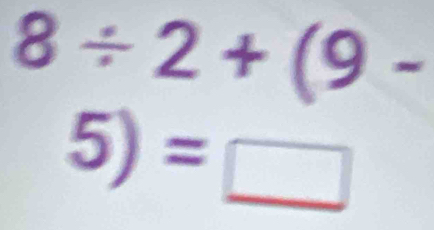 8/ 2+(9-
5)=□