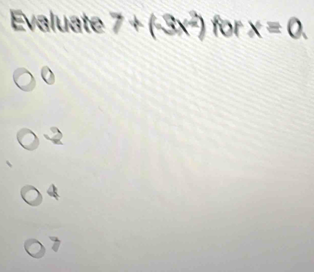 Evaluate 7+(-3x^2) for x=0.
a