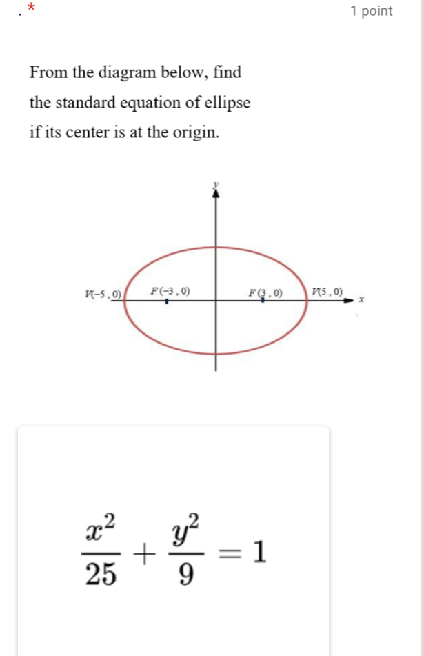 From the diagram below, find 
the standard equation of ellipse 
if its center is at the origin.
y
V(-5,_ 0) F(-3,0) F(3,0) V(5,0) x
 x^2/25 + y^2/9 =1