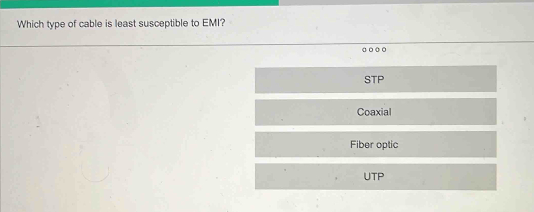 Which type of cable is least susceptible to EMI?
STP
Coaxial
Fiber optic
UTP