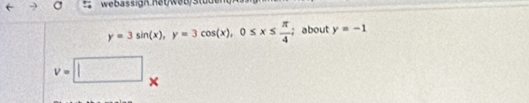 Bassign.he t w eb/ S tüd en g ns
y=3sin (x), y=3cos (x), 0≤ x≤  π /4 ; about y=-1
v=□