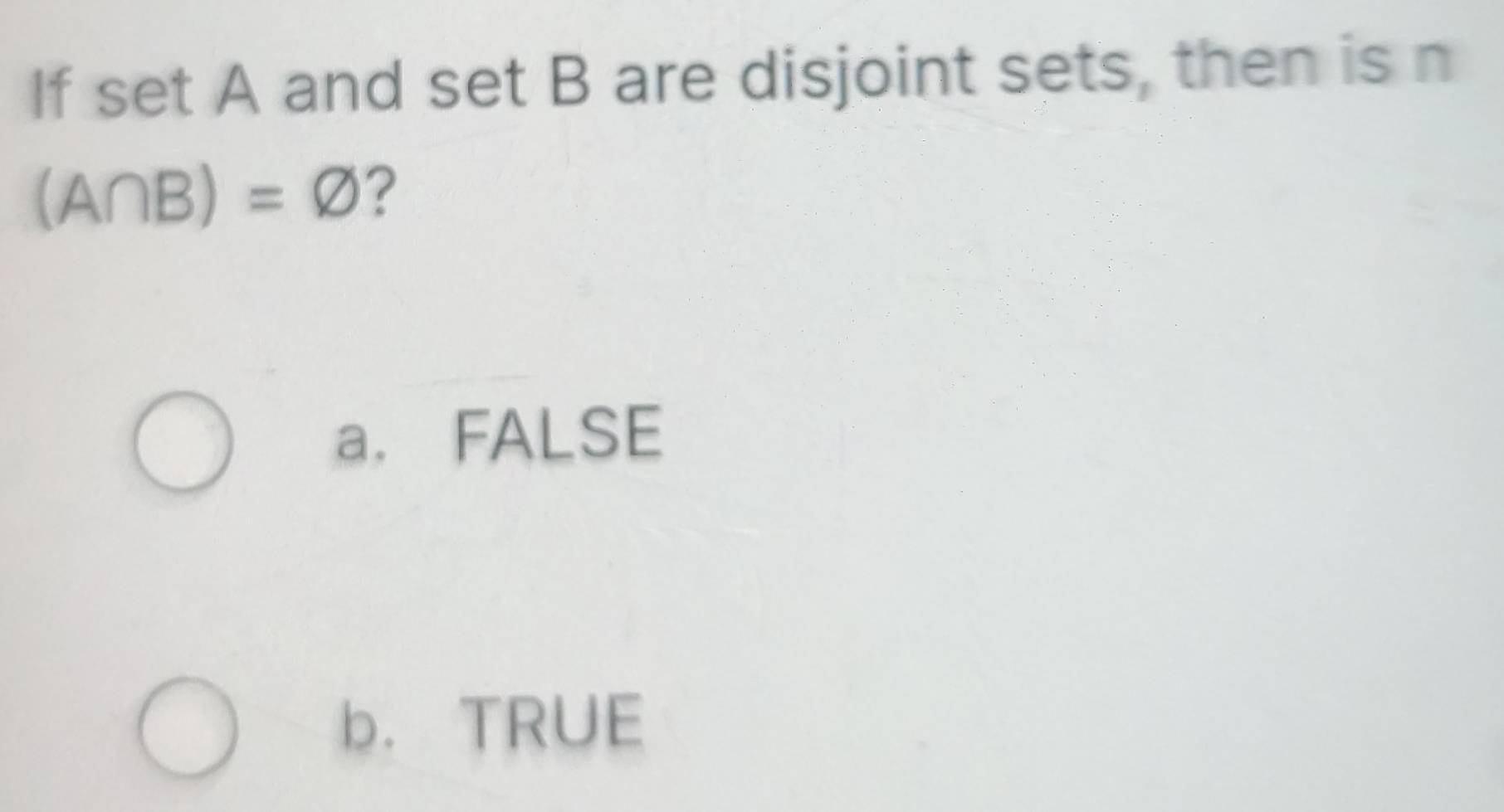 If set A and set B are disjoint sets, then is n
(A∩ B)=varnothing ?
a. FALSE
b. TRUE