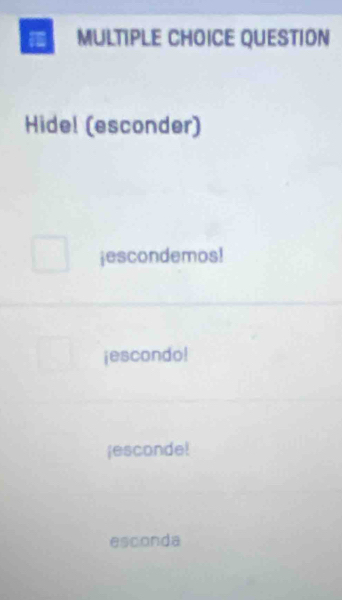 = MULTIPLE CHOICE QUESTION
Hide! (esconder)
jescondemos!
jescondo!
¡esconde!
esconda