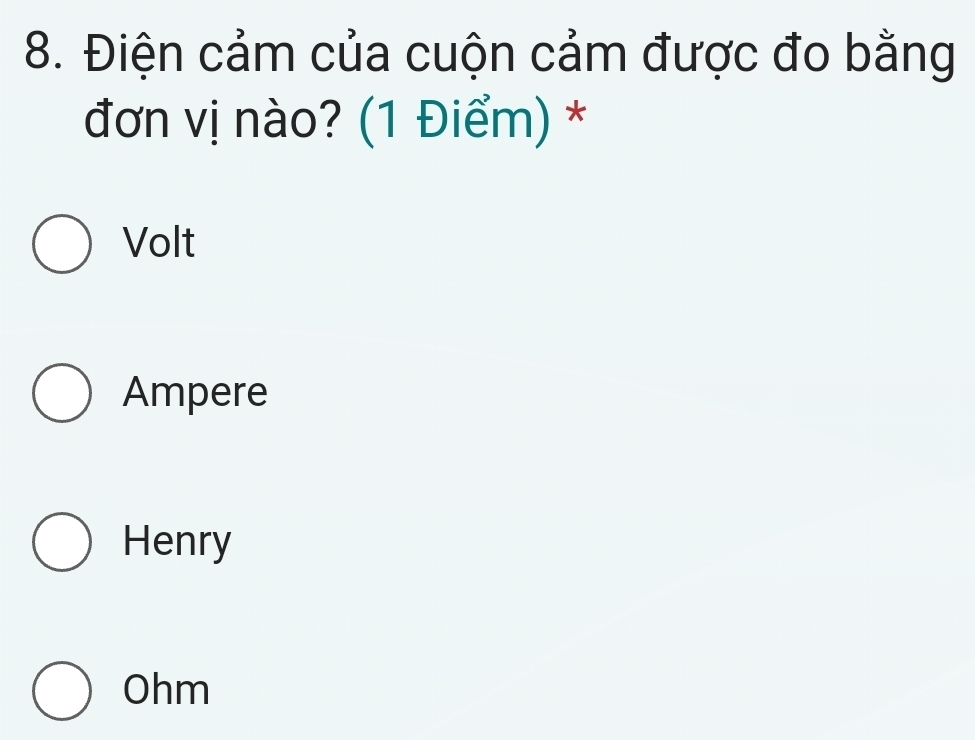 Điện cảm của cuộn cảm được đo bằng
đơn vị nào? (1 Điểm) *
Volt
Ampere
Henry
Ohm