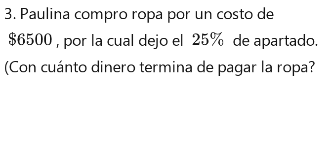 Paulina compro ropa por un costo de
$6500 , por la cual dejo el 25% de apartado. 
(Con cuánto dinero termina de pagar la ropa?