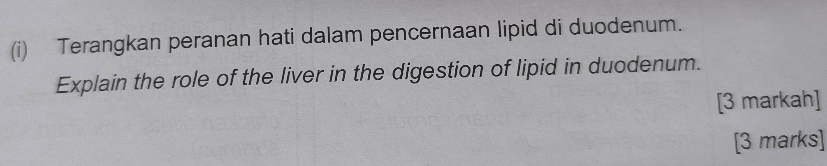 Terangkan peranan hati dalam pencernaan lipid di duodenum. 
Explain the role of the liver in the digestion of lipid in duodenum. 
[3 markah] 
[3 marks]