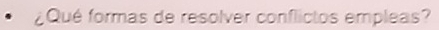 ¿Qué formas de resolver conflictos empleas?