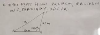 in the figure be how PQ=12cm,QR=10cm
∠ PQR=143.7° Find PR.