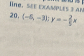 line. SEE EXAMPLES 3 AN 
20. (-6,-3); y=- 2/5 x