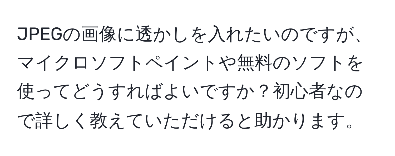 JPEGの画像に透かしを入れたいのですが、マイクロソフトペイントや無料のソフトを使ってどうすればよいですか？初心者なので詳しく教えていただけると助かります。