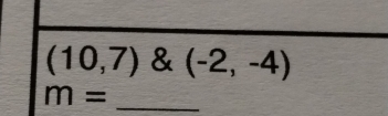 (10,7) & (-2,-4)
_ m=