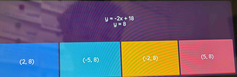 y=-2x+18
y=8
(5,8)
(2,8)
(-5,8)
(-2,8)