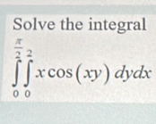 Solve the integral
∈tlimits _0^((frac π)2)∈tlimits _0^2xcos (xy)dydx