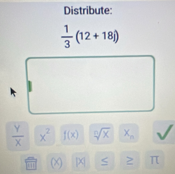 Distribute:
 1/3 (12+18j)
 Y/X  x^2 f(x) /> X
1 (X) [X| < > π