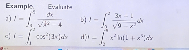 Example. Evaluate 
a) I=∈t _3^(5frac dx)sqrt(x^2-4) b) I=∈t _0^(2frac 3x+1)sqrt(9-x^2)dx
c) I=∈t _1^(2cos ^2)(3x)dx d) I=∈t _2^(5x^2)ln (1+x^3)dx. 
B37