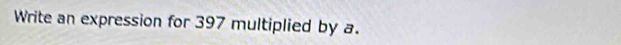 Write an expression for 397 multiplied by a.