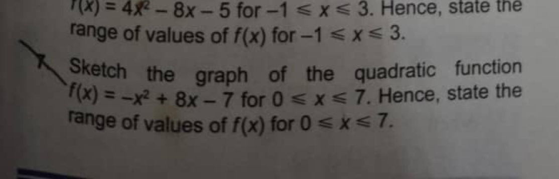 r(x)=4x^2-8x-5 for -1≤slant x≤slant 3. Hence, state the 
range of values of f(x) for -1≤slant x≤slant 3. 
Sketch the graph of the quadratic function
f(x)=-x^2+8x-7 for 0≤slant x≤slant 7. Hence, state the 
range of values of f(x) for 0≤slant x≤slant 7.