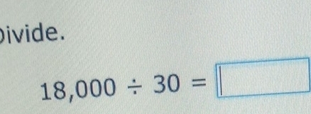 ivide.
18,000/ 30=□
