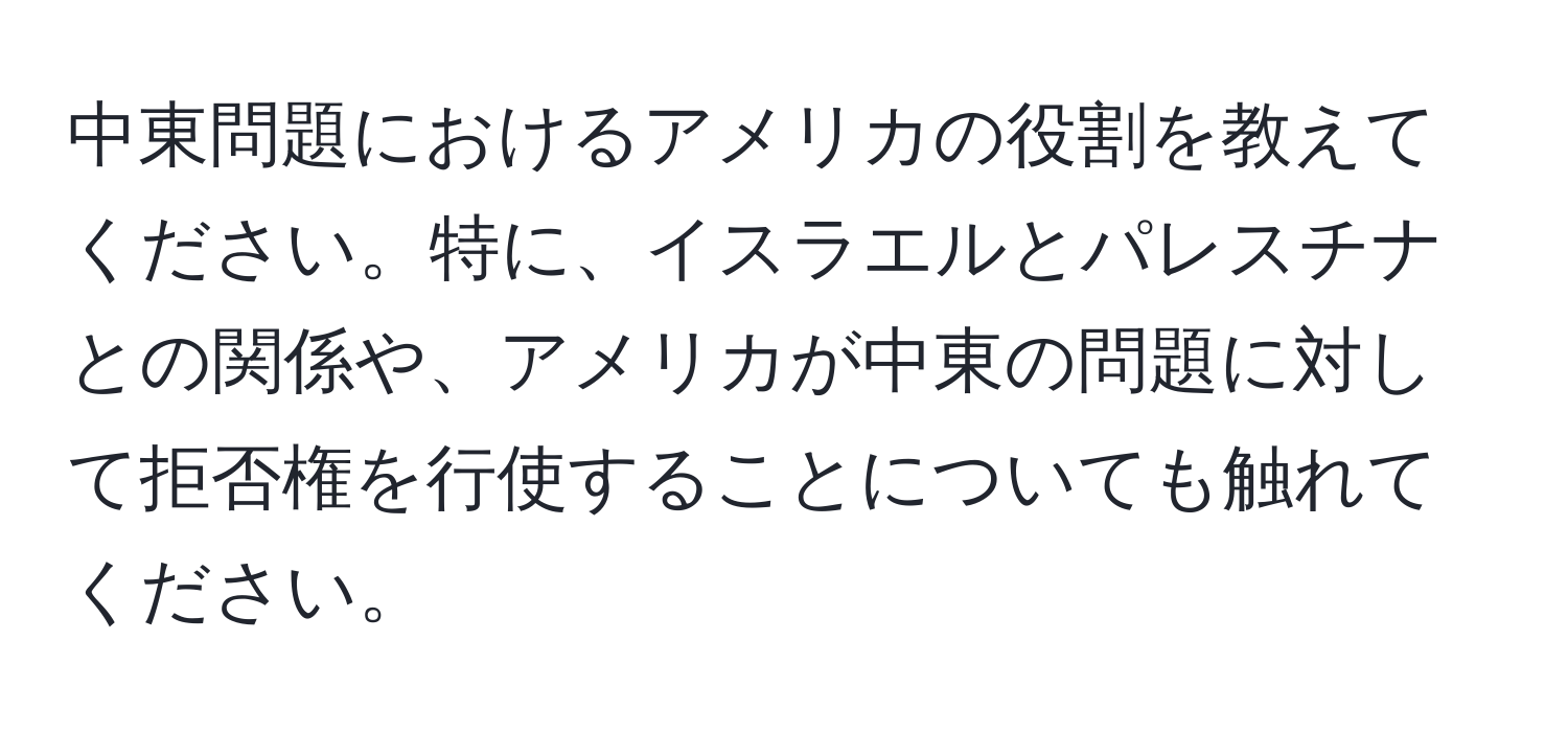 中東問題におけるアメリカの役割を教えてください。特に、イスラエルとパレスチナとの関係や、アメリカが中東の問題に対して拒否権を行使することについても触れてください。