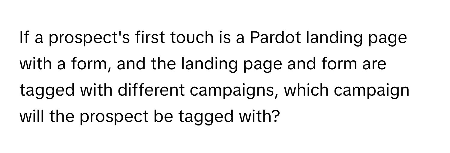 If a prospect's first touch is a Pardot landing page with a form, and the landing page and form are tagged with different campaigns, which campaign will the prospect be tagged with?