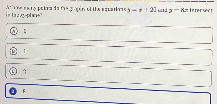 At how many points do the graphs of the equations y=x+20 and y=8x intersect
in the xy -plane?
A 0
B 1
c) 2
D 8