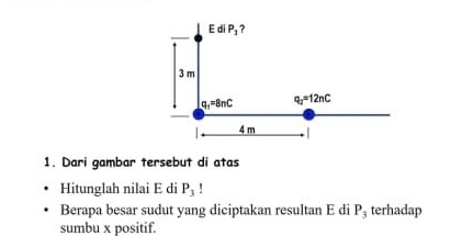 Dari gambar tersebut di atas
Hitunglah nilai E di P_3
Berapa besar sudut yang diciptakan resultan E di P_3 terhadap
sumbu x positif.