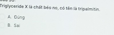 Triglyceride X là chất béo no, có tên là tripalmitin.
A. Đúng
B. Sai