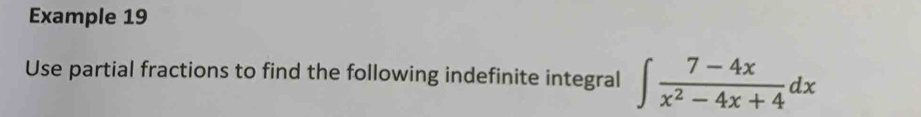 Example 19 
Use partial fractions to find the following indefinite integral ∈t  (7-4x)/x^2-4x+4 dx