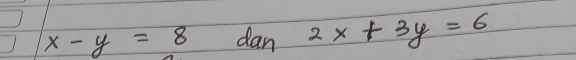 x-y=8 dan 2x+3y=6