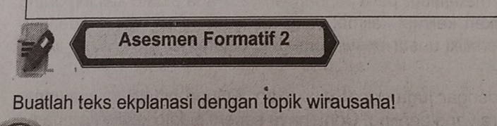 Asesmen Formatif 2 
Buatlah teks ekplanasi dengan topik wirausaha!