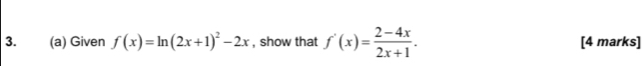 Given f(x)=ln (2x+1)^2-2x , show that f'(x)= (2-4x)/2x+1 . [4 marks]