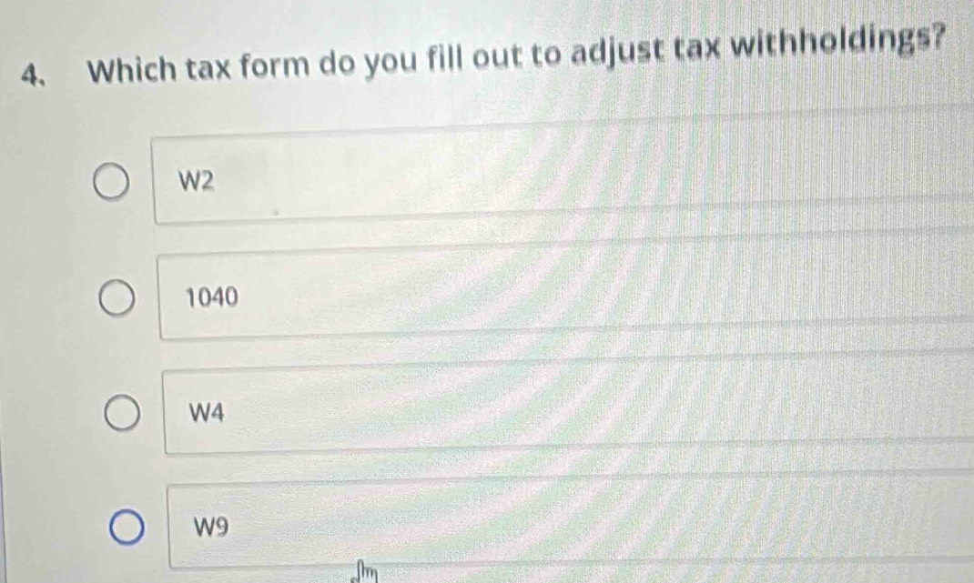 Which tax form do you fill out to adjust tax withholdings?
W2
1040
W4
W9