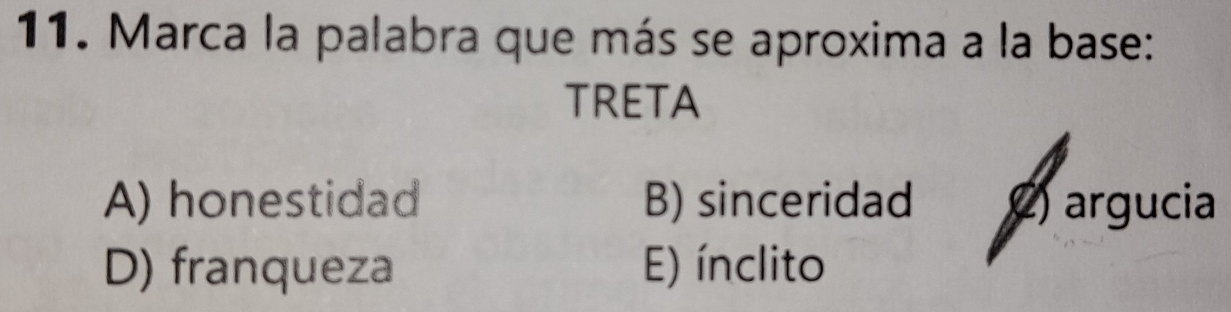 Marca la palabra que más se aproxima a la base:
TRETA
A) honestidad B) sinceridad () argucia
D) franqueza E) ínclito